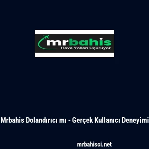 Mrbahis Dolandırıcı mı - Ger&ccedil;ek Kullanıcı Deneyimi